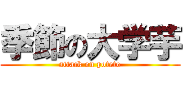 季節の大学芋 (attack on poteto)