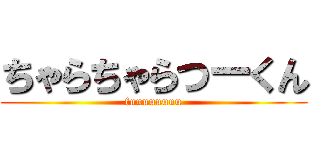 ちゃらちゃらつーくん (fuuuuuuuu)