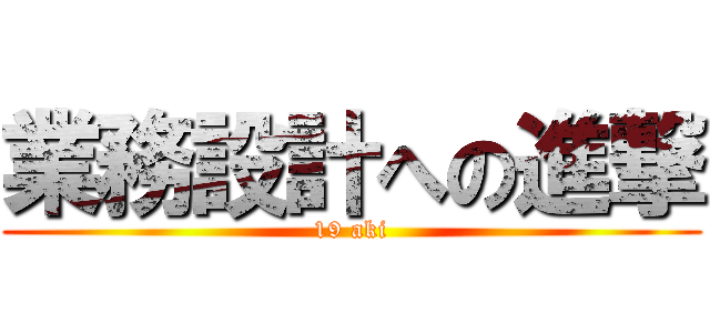 業務設計への進撃 (19 aki)