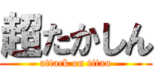 超たかしん (attack on titan)