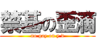 禁基の歪滴 (no gay on y d)