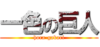 一色の巨人 (hora-gakari)
