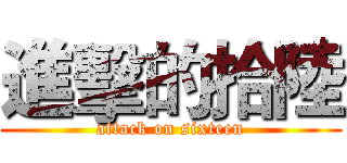 進擊的拾陸 (attack on sixteen)