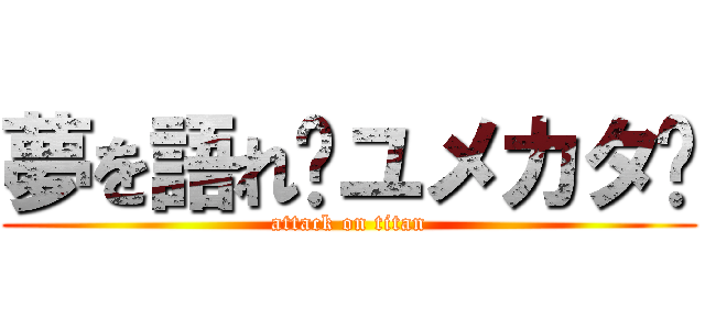 夢を語れ〜ユメカタ〜 (attack on titan)