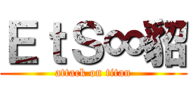 ＥｔＳ∞貂 (attack on titan)