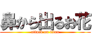 鼻から出るお花 (attack on titan)