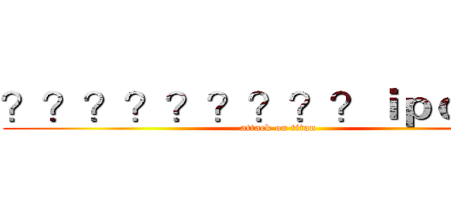 ？？？？？？？？？ｉｐｏｎｅ７ (attack on titan)