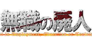 無職の廃人 (Not in Employment, Education or Training)