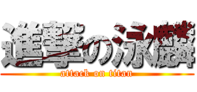 進撃の泳麟 (attack on titan)