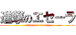進撃のエセーラ (attack on esarah)