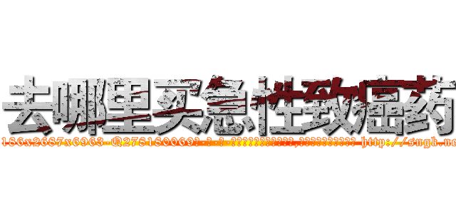 去哪里买急性致癌药 (去哪里买急性致癌药【电-186x2687x6963-Q278180069元-吉-药-业】我们做的是长期生意,靠的是老客户长期支持 http://sngk.net/k0O3st
)