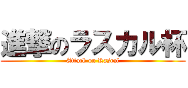 進撃のラスカル杯 (Attack on Rascal)