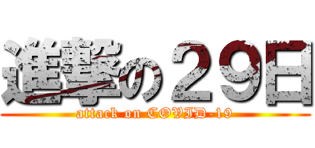 進撃の２９日 (attack on COVID-19)