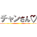 チャンさん♡ ()