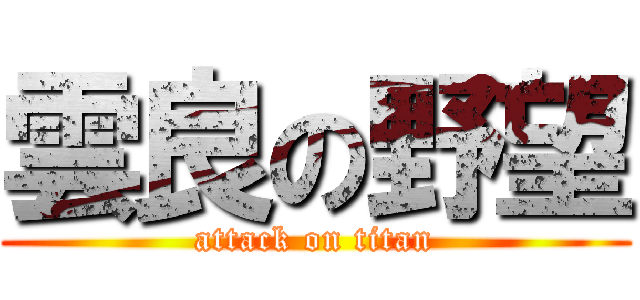 雲良の野望 (attack on titan)