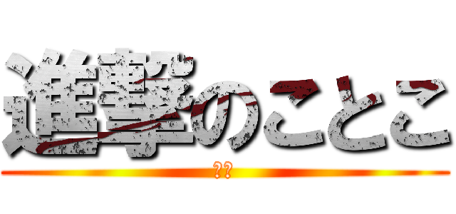 進撃のことこ (木島)