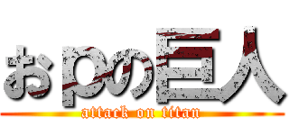 おｐの巨人 (attack on titan)