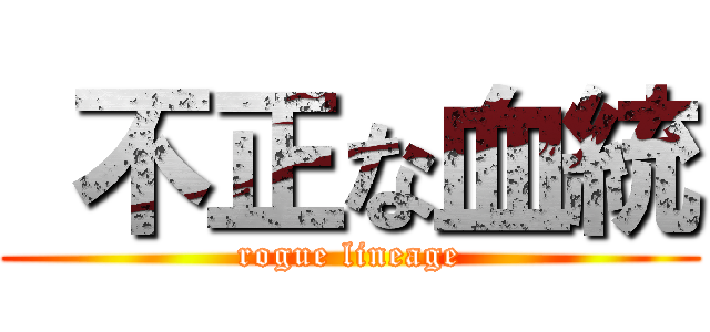  不正な血統 (rogue lineage)