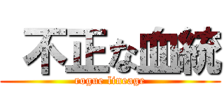  不正な血統 (rogue lineage)