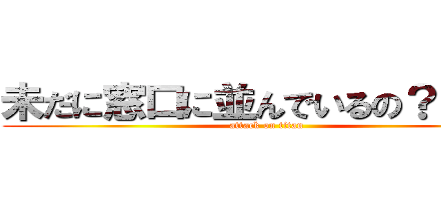 未だに窓口に並んでいるの？（笑） (attack on titan)