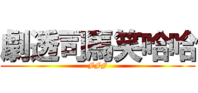 劇透司馬笑哈哈 (FFF)