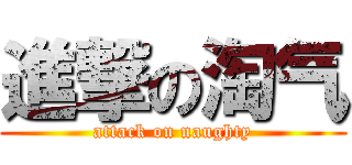 進撃の淘气 (attack on naughty)