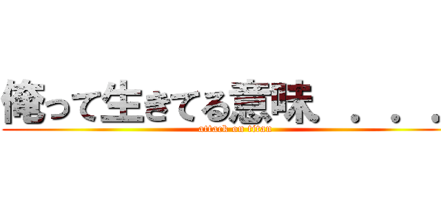 俺って生きてる意味．．．． (attack on titan)