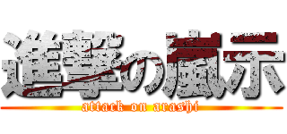 進撃の嵐示 (attack on arashi)