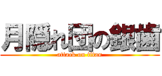 月隠れ団の銀歯 (attack on titan)