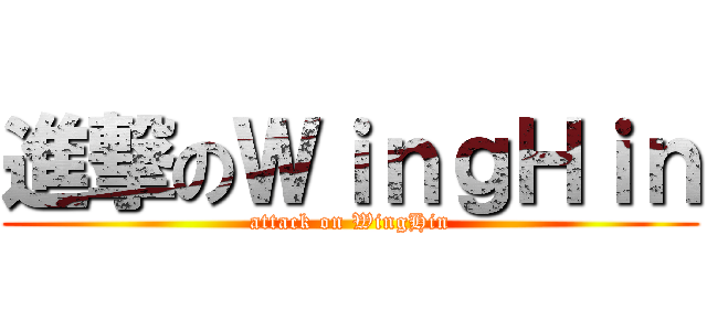 進撃のＷｉｎｇＨｉｎ (attack on WingHin)
