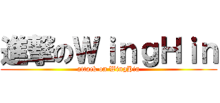進撃のＷｉｎｇＨｉｎ (attack on WingHin)