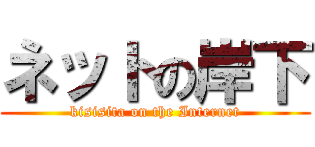 ネットの岸下 (kisisita on the Internet)