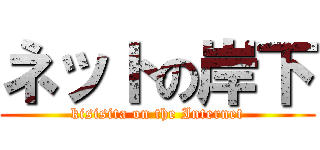 ネットの岸下 (kisisita on the Internet)