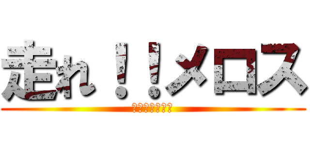 走れ！！メロス (～友を求めて～)