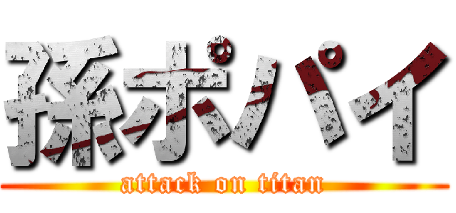 孫ポパイ (attack on titan)