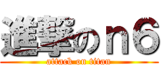 進撃のｎ６ (attack on titan)