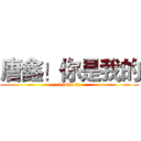 唐鑫！你是我的 (l love tx)