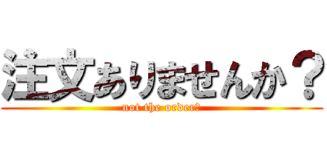 注文ありませんか？ (not the order？)