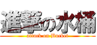 進撃の水桶 (attack on Bucket)