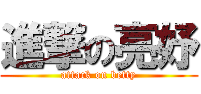 進撃の亮妤 (attack on betty)