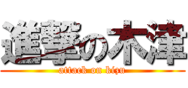 進撃の木津 (attack on kizu)