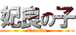 妃良の子 (Ted Wu)