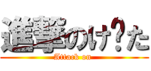 進撃のけ〜た (Attack on )