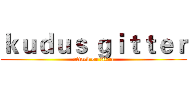 ｋｕｄｕｓ ｇｉｔｔｅｒ (attack on titan)