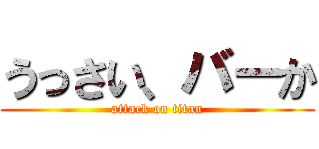 うっさい、バーか (attack on titan)