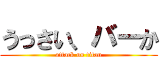 うっさい、バーか (attack on titan)