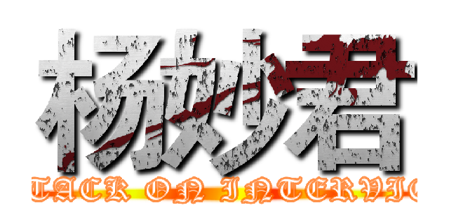 杨妙君 (ATTACK ON INTERVIEW)