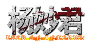 杨妙君 (ATTACK ON INTERVIEW)