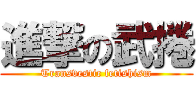 進撃の武捲 (Transvestic fetishism)