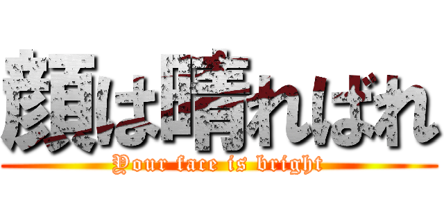 顔は晴ればれ (Your face is bright)